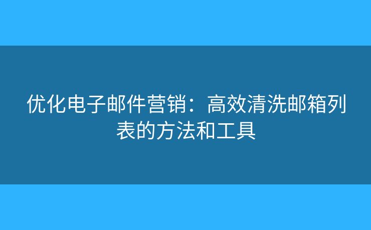 優(yōu)化電子郵件營銷：高效清洗郵箱列表的方法和工具