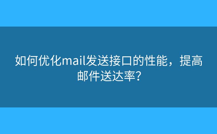 如何優(yōu)化mail發(fā)送接口的性能，提高郵件送達(dá)率？
