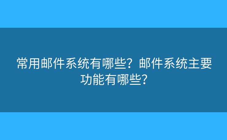 常用郵件系統(tǒng)有哪些？郵件系統(tǒng)主要功能有哪些？