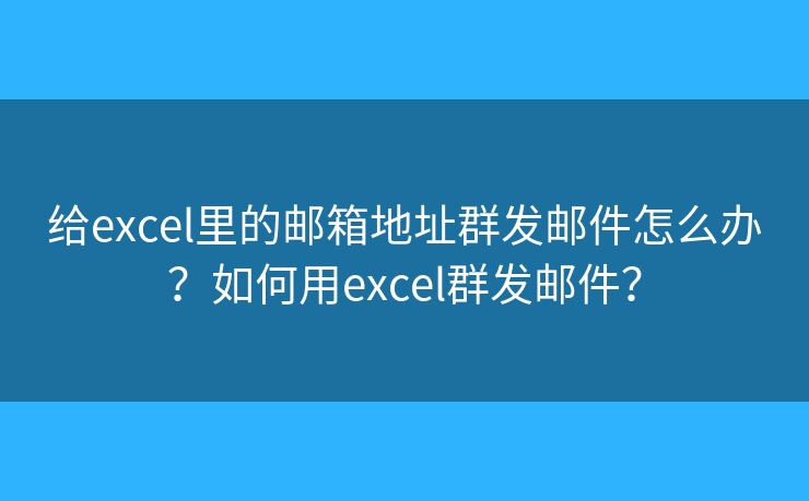 給excel里的郵箱地址群發(fā)郵件怎么辦？如何用excel群發(fā)郵件？
