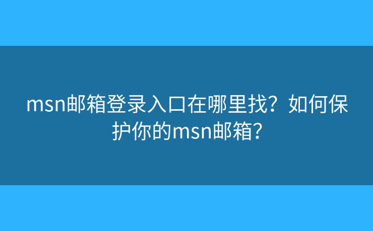 msn郵箱登錄入口在哪里找？如何保護(hù)你的msn郵箱？