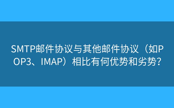 SMTP郵件協(xié)議與其他郵件協(xié)議（如POP3、IMAP）相比有何優(yōu)勢和劣勢？