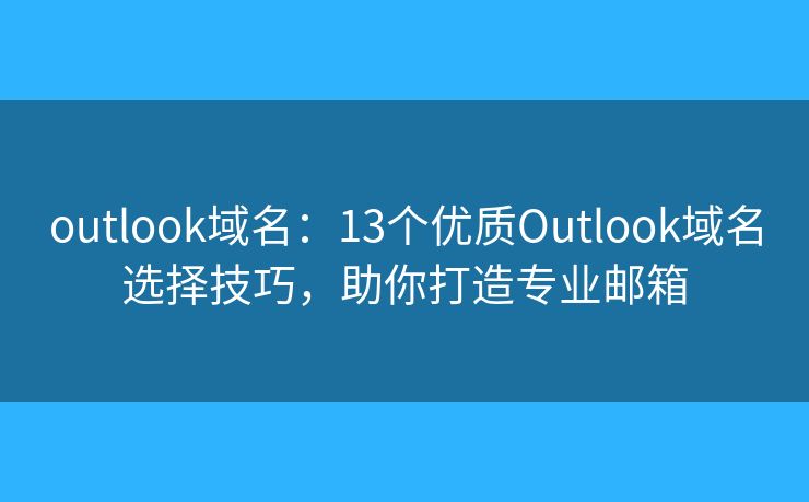 outlook域名：13個(gè)優(yōu)質(zhì)Outlook域名選擇技巧，助你打造專業(yè)郵箱