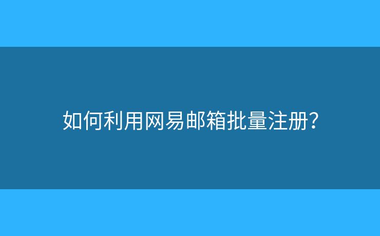 如何利用網(wǎng)易郵箱批量注冊？