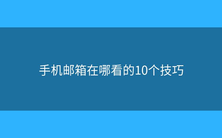 手機郵箱在哪看的10個技巧