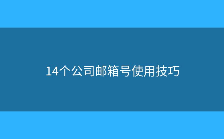 14個(gè)公司郵箱號使用技巧