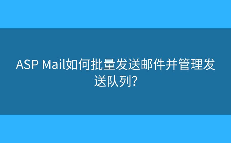 ASP Mail如何批量發(fā)送郵件并管理發(fā)送隊列？