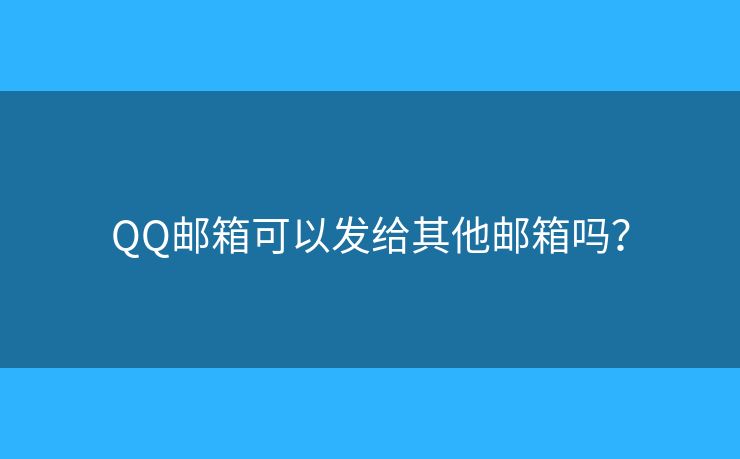 QQ郵箱可以發(fā)給其他郵箱嗎？