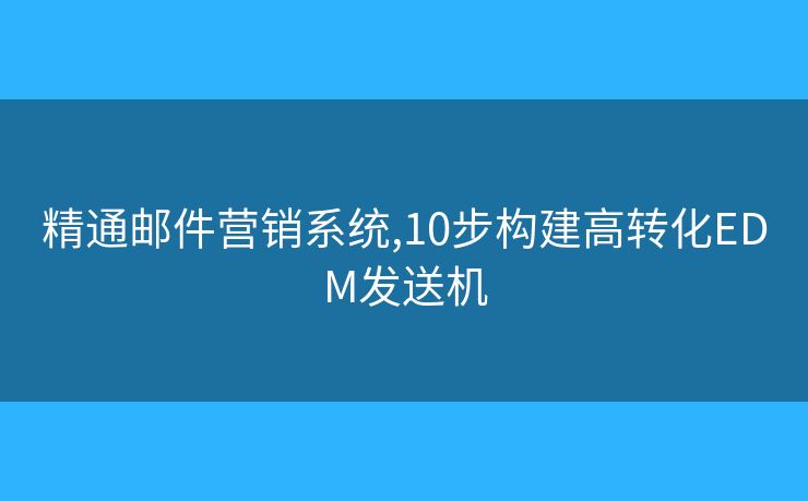 精通郵件營(yíng)銷(xiāo)系統(tǒng),10步構(gòu)建高轉(zhuǎn)化EDM發(fā)送機(jī)