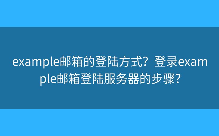 example郵箱的登陸方式？登錄example郵箱登陸服務器的步驟？