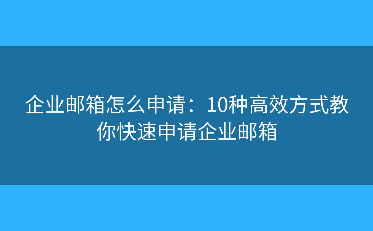 企業(yè)郵箱怎么申請(qǐng)：10種高效方式教你快速申請(qǐng)企業(yè)郵箱