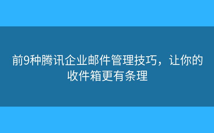前9種騰訊企業(yè)郵件管理技巧，讓你的收件箱更有條理