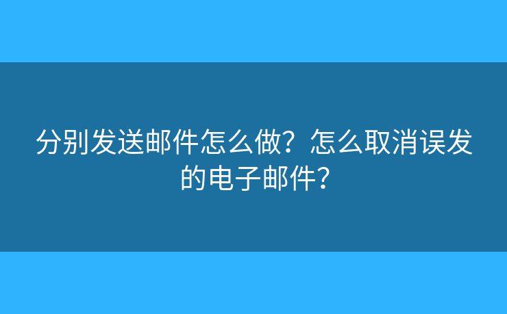 分別發(fā)送郵件怎么做？怎么取消誤發(fā)的電子郵件？