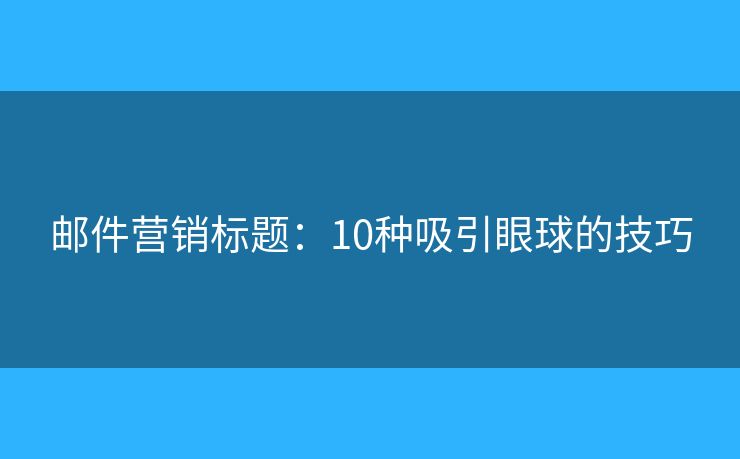郵件營銷標題：10種吸引眼球的技巧