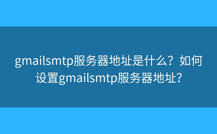 gmailsmtp服務器地址是什么？如何設置gmailsmtp服務器地址？