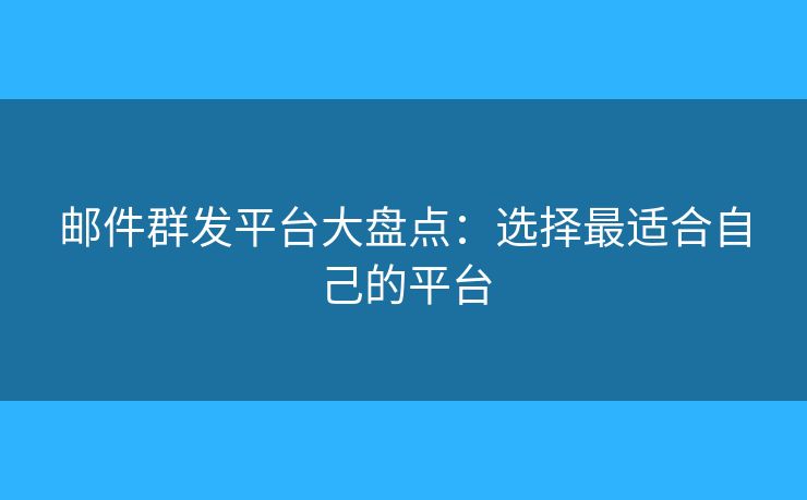 郵件群發(fā)平臺(tái)大盤(pán)點(diǎn)：選擇最適合自己的平臺(tái)