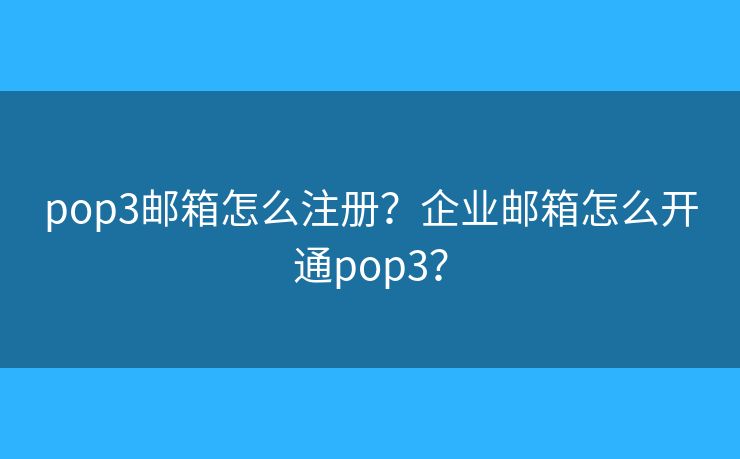 pop3郵箱怎么注冊？企業(yè)郵箱怎么開通pop3？