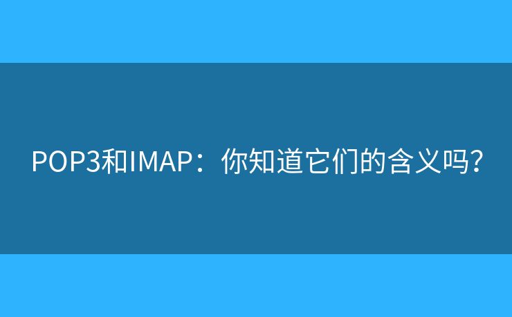 POP3和IMAP：你知道它們的含義嗎？