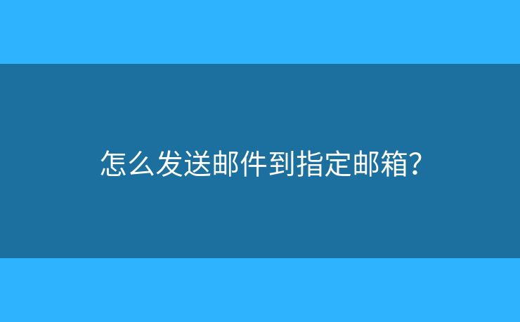 怎么發(fā)送郵件到指定郵箱？