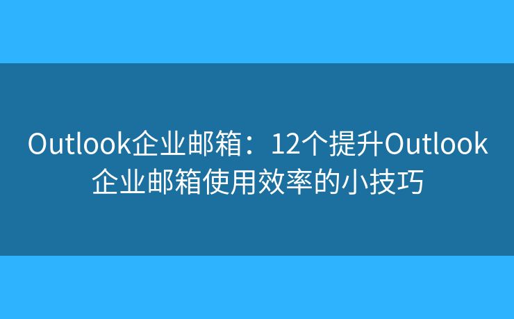 Outlook企業(yè)郵箱：12個提升Outlook企業(yè)郵箱使用效率的小技巧