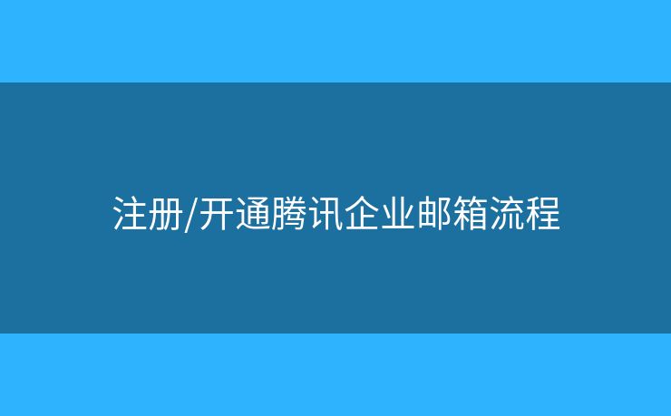 注冊/開通騰訊企業(yè)郵箱流程