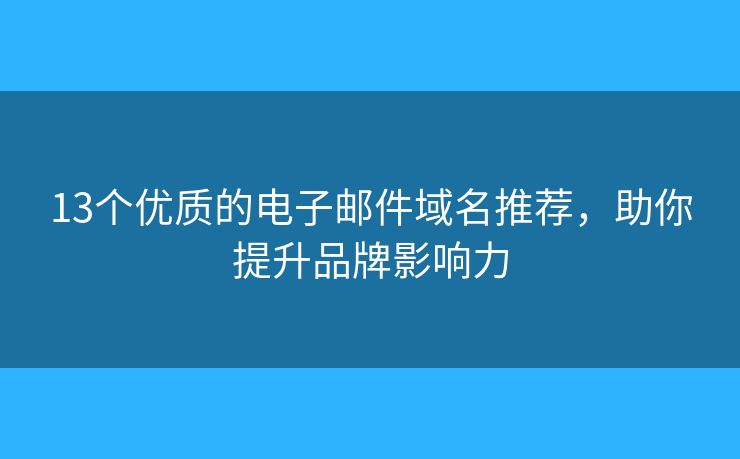 13個(gè)優(yōu)質(zhì)的電子郵件域名推薦，助你提升品牌影響力
