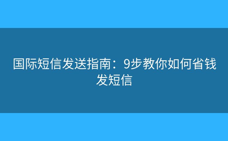 國際短信發(fā)送指南：9步教你如何省錢發(fā)短信