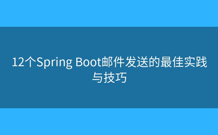12個Spring Boot郵件發(fā)送的最佳實踐與技巧