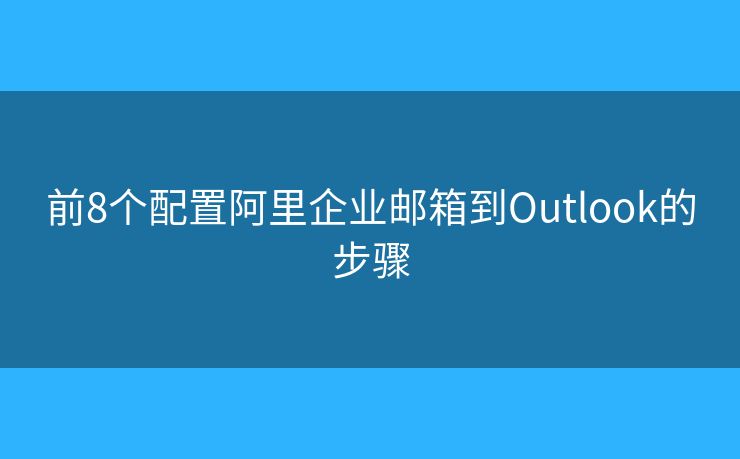 前8個(gè)配置阿里企業(yè)郵箱到Outlook的步驟