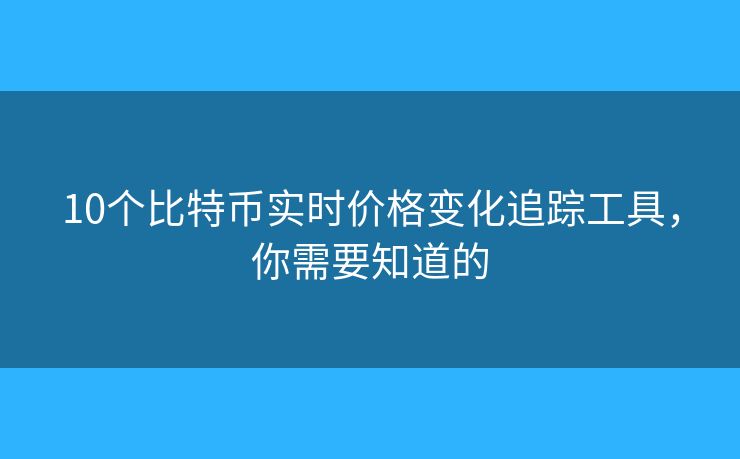 10個比特幣實時價格變化追蹤工具，你需要知道的