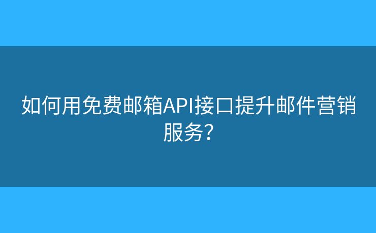 如何用免費(fèi)郵箱API接口提升郵件營銷服務(wù)？