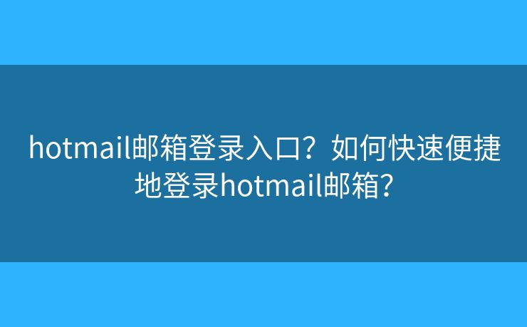 hotmail郵箱登錄入口？如何快速便捷地登錄hotmail郵箱？