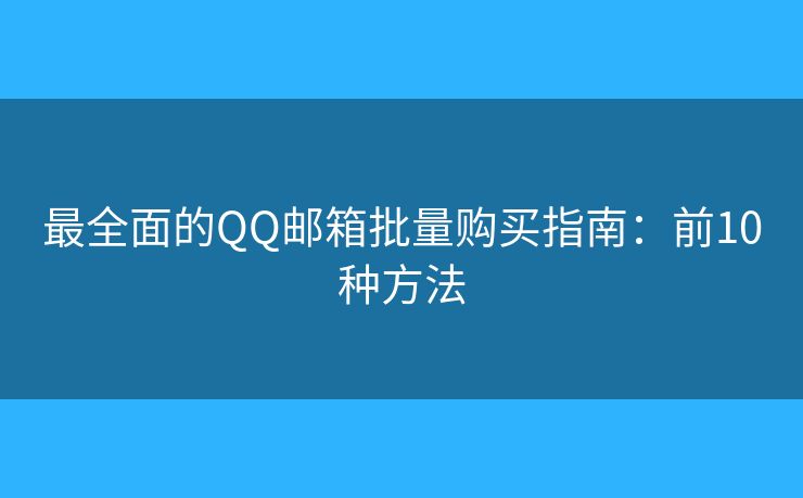 最全面的QQ郵箱批量購買指南：前10種方法