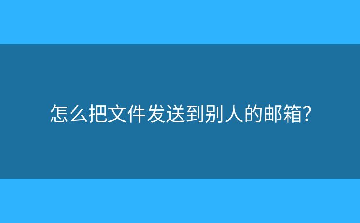 怎么把文件發(fā)送到別人的郵箱？