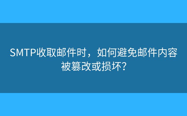 SMTP收取郵件時，如何避免郵件內(nèi)容被篡改或損壞？