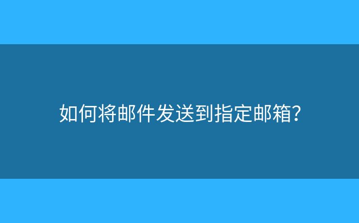 如何將郵件發(fā)送到指定郵箱？