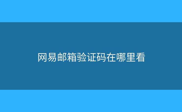 網(wǎng)易郵箱驗證碼在哪里看