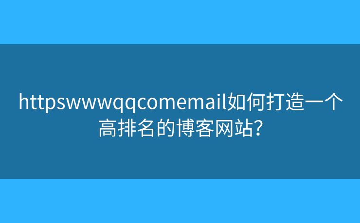 httpswwwqqcomemail如何打造一個(gè)高排名的博客網(wǎng)站？