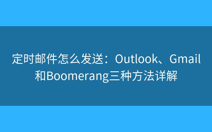 定時(shí)郵件怎么發(fā)送：Outlook、Gmail和Boomerang三種方法詳解