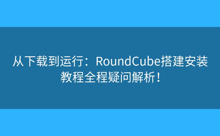 從下載到運(yùn)行：RoundCube搭建安裝教程全程疑問(wèn)解析！