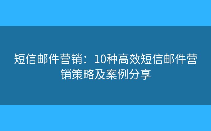 短信郵件營銷：10種高效短信郵件營銷策略及案例分享
