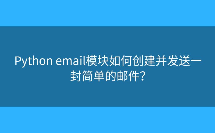 Python email模塊如何創(chuàng)建并發(fā)送一封簡單的郵件？