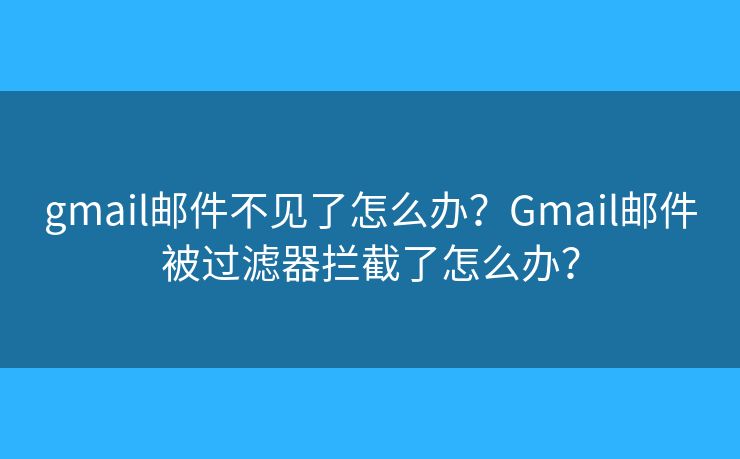 gmail郵件不見(jiàn)了怎么辦？Gmail郵件被過(guò)濾器攔截了怎么辦？