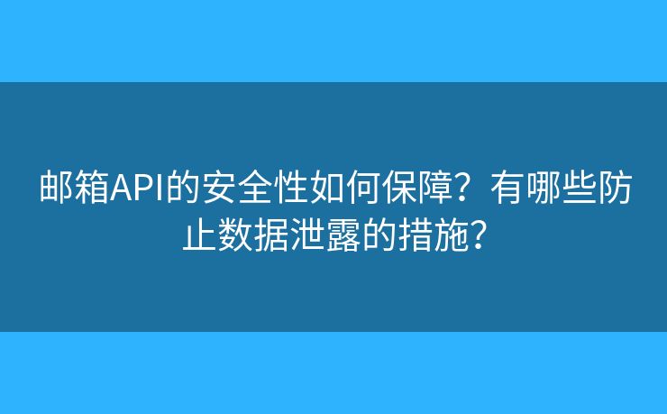 郵箱API的安全性如何保障？有哪些防止數(shù)據(jù)泄露的措施？