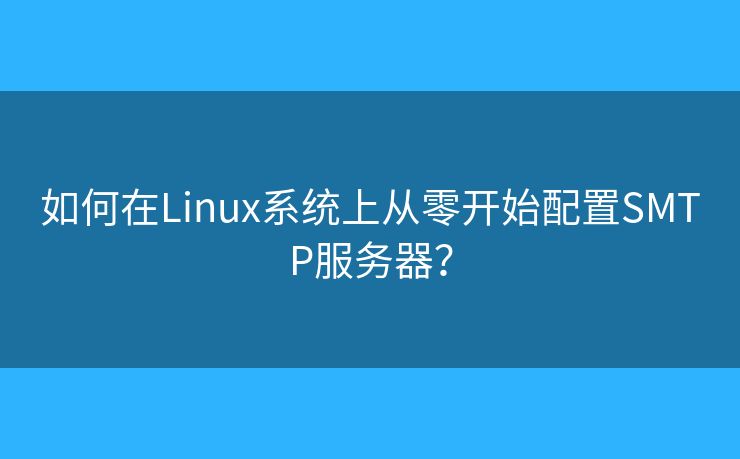 如何在Linux系統(tǒng)上從零開始配置SMTP服務(wù)器？