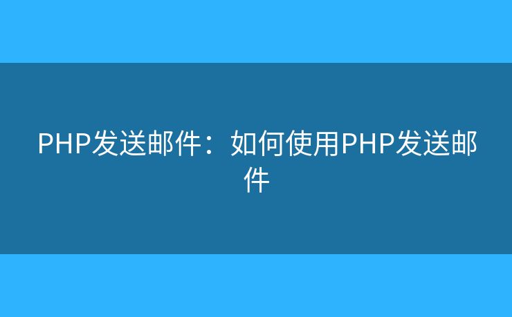 PHP發(fā)送郵件：如何使用PHP發(fā)送郵件