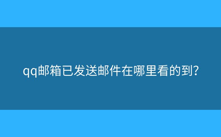 qq郵箱已發(fā)送郵件在哪里看的到？