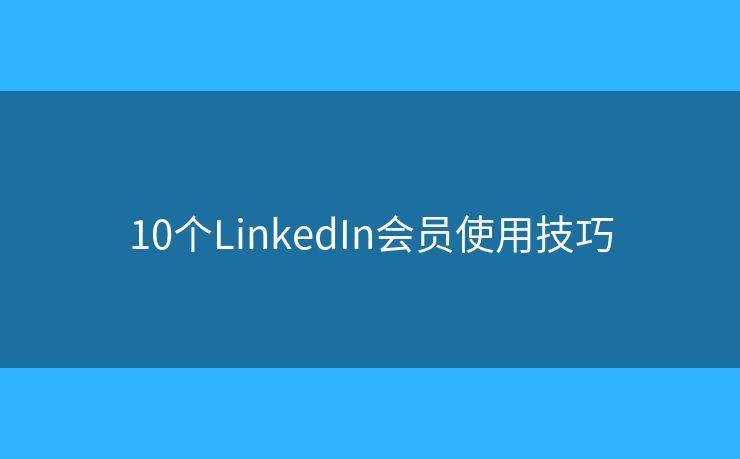 10個(gè)LinkedIn會(huì)員使用技巧