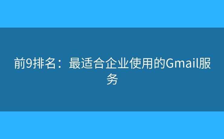 前9排名：最適合企業(yè)使用的Gmail服務(wù)