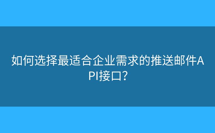 如何選擇最適合企業(yè)需求的推送郵件API接口？